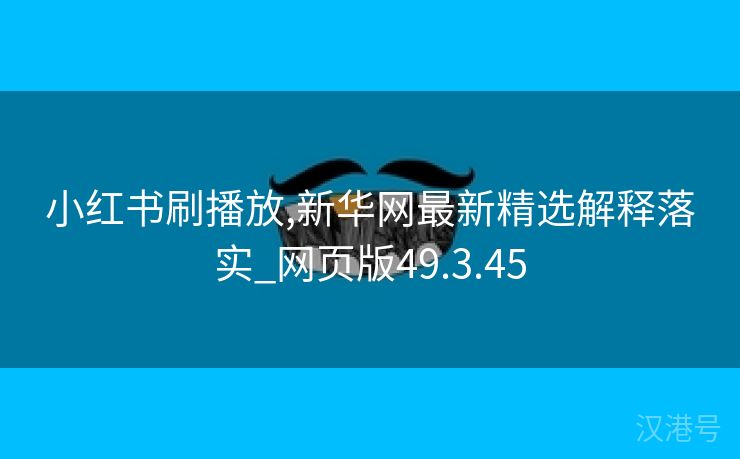 小红书刷播放,新华网最新精选解释落实_网页版49.3.45