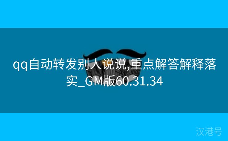 qq自动转发别人说说,重点解答解释落实_GM版60.31.34