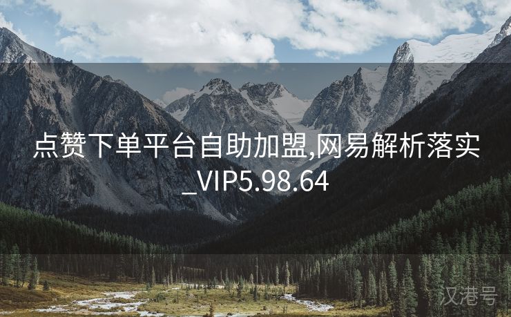 点赞下单平台自助加盟,网易解析落实_VIP5.98.64