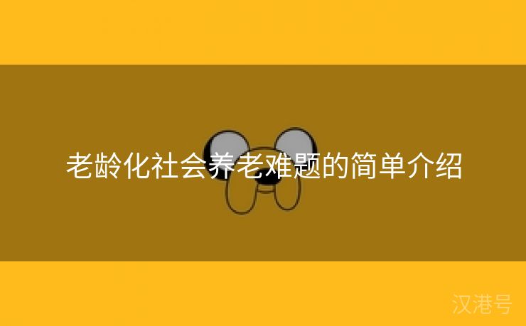 老龄化社会养老难题的简单介绍