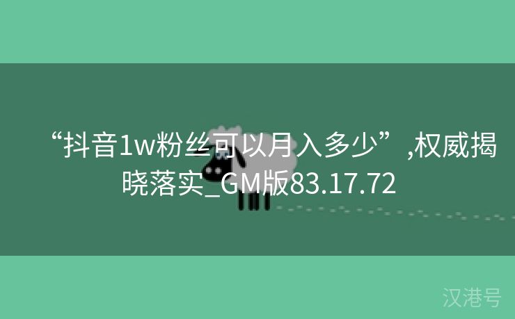 “抖音1w粉丝可以月入多少”,权威揭晓落实_GM版83.17.72