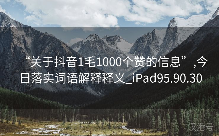 “关于抖音1毛1000个赞的信息”,今日落实词语解释释义_iPad95.90.30