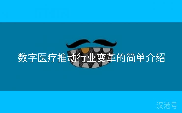 数字医疗推动行业变革的简单介绍