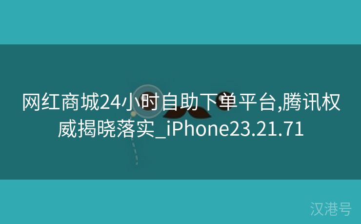 网红商城24小时自助下单平台,腾讯权威揭晓落实_iPhone23.21.71