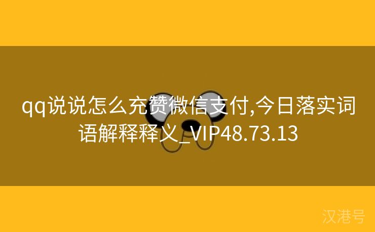 qq说说怎么充赞微信支付,今日落实词语解释释义_VIP48.73.13