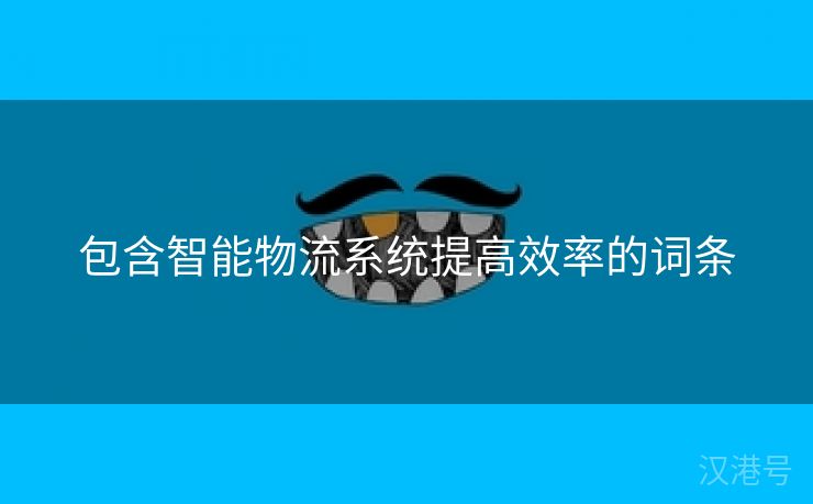 包含智能物流系统提高效率的词条