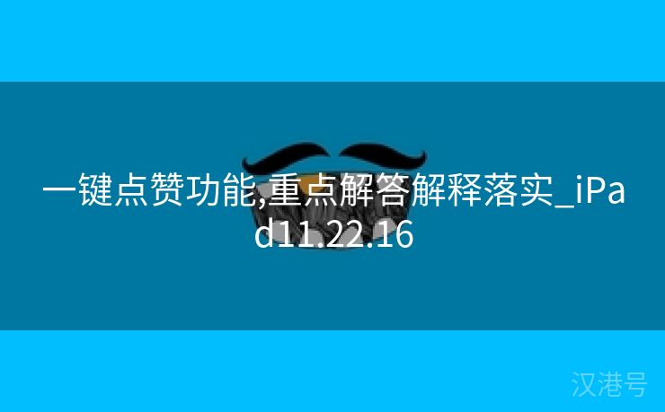 一键点赞功能,重点解答解释落实_iPad11.22.16