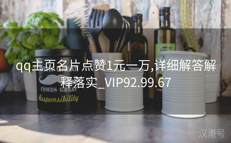 qq主页名片点赞1元一万,详细解答解释落实_VIP92.99.67