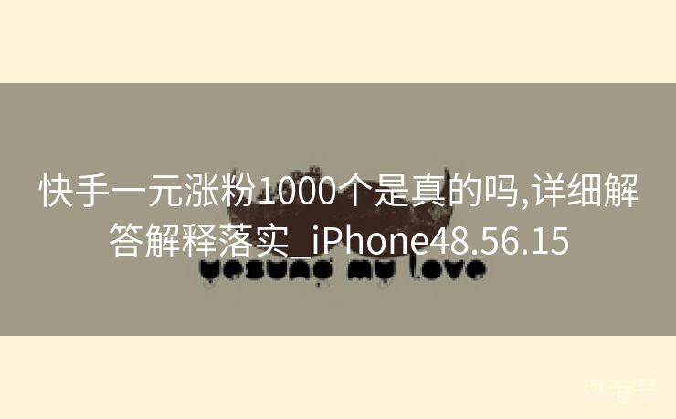 快手一元涨粉1000个是真的吗,详细解答解释落实_iPhone48.56.15