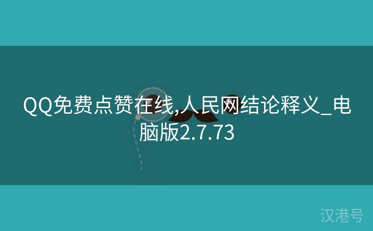 QQ免费点赞在线,人民网结论释义_电脑版2.7.73