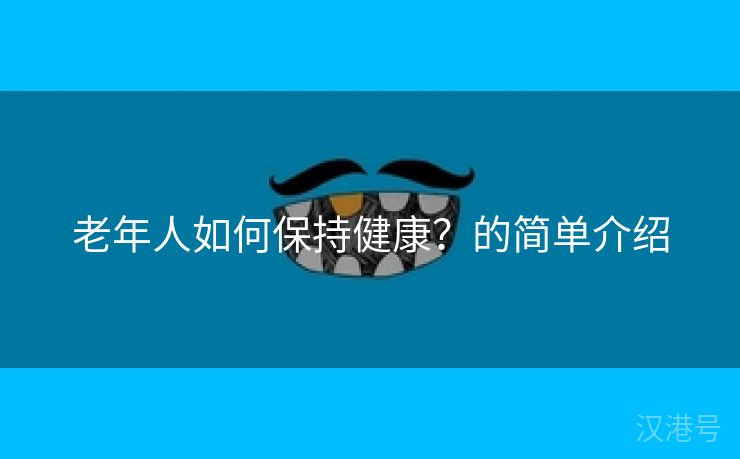 老年人如何保持健康？的简单介绍