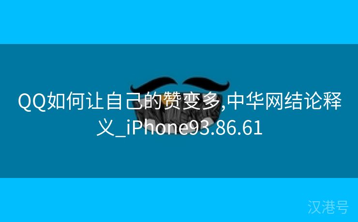 QQ如何让自己的赞变多,中华网结论释义_iPhone93.86.61