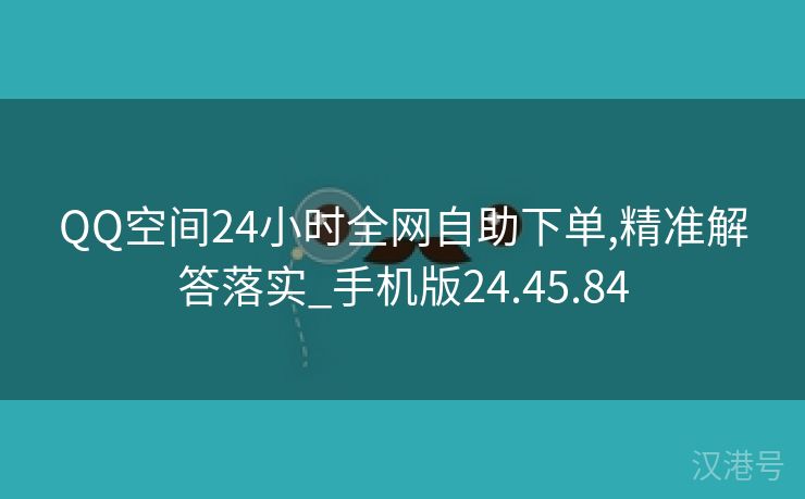 QQ空间24小时全网自助下单,精准解答落实_手机版24.45.84