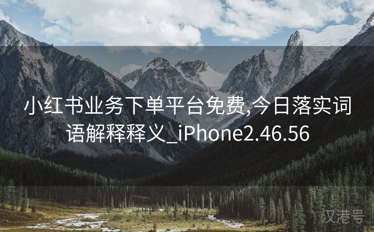 小红书业务下单平台免费,今日落实词语解释释义_iPhone2.46.56