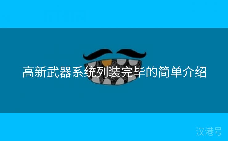 高新武器系统列装完毕的简单介绍