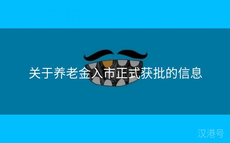 关于养老金入市正式获批的信息