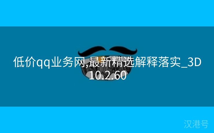 低价qq业务网,最新精选解释落实_3D10.2.60