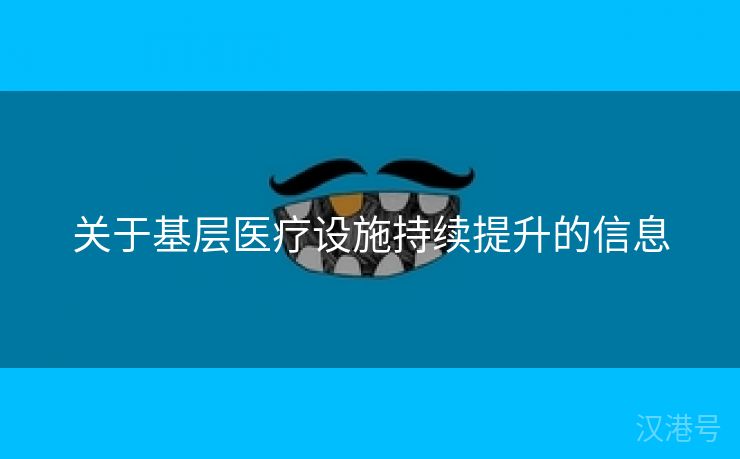 关于基层医疗设施持续提升的信息