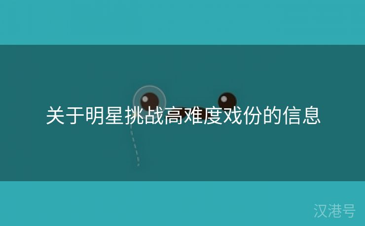 关于明星挑战高难度戏份的信息