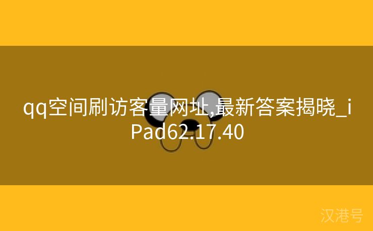 qq空间刷访客量网址,最新答案揭晓_iPad62.17.40