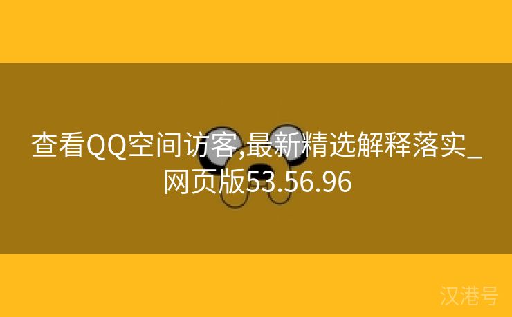 查看QQ空间访客,最新精选解释落实_网页版53.56.96