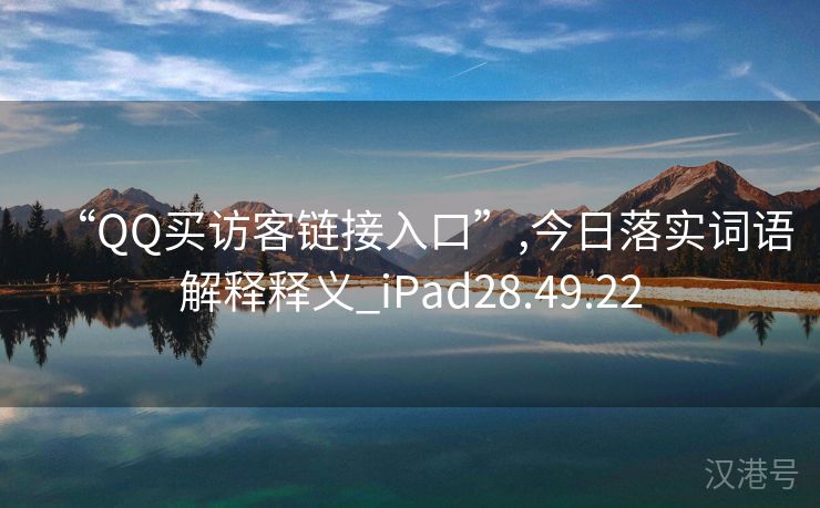 “QQ买访客链接入口”,今日落实词语解释释义_iPad28.49.22