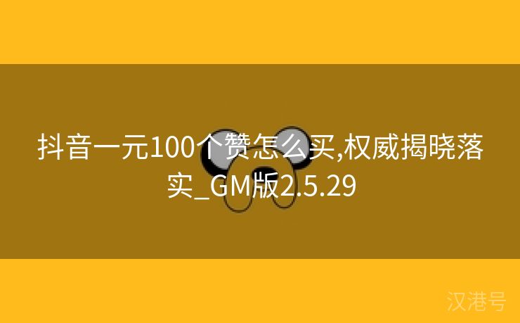 抖音一元100个赞怎么买,权威揭晓落实_GM版2.5.29