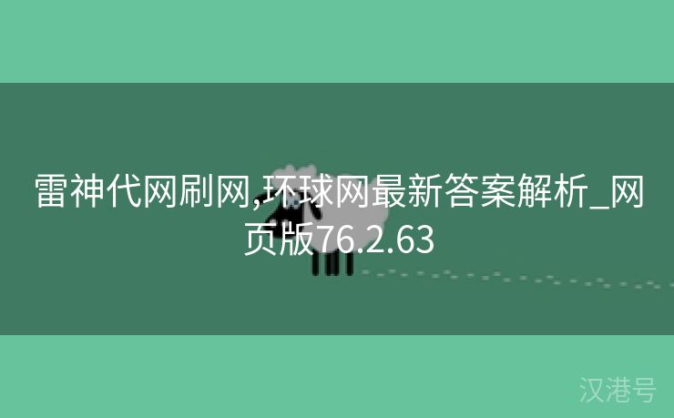 雷神代网刷网,环球网最新答案解析_网页版76.2.63