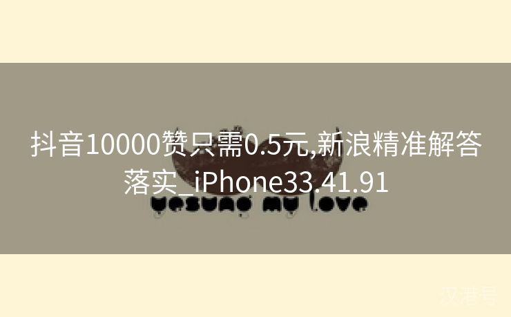 抖音10000赞只需0.5元,新浪精准解答落实_iPhone33.41.91