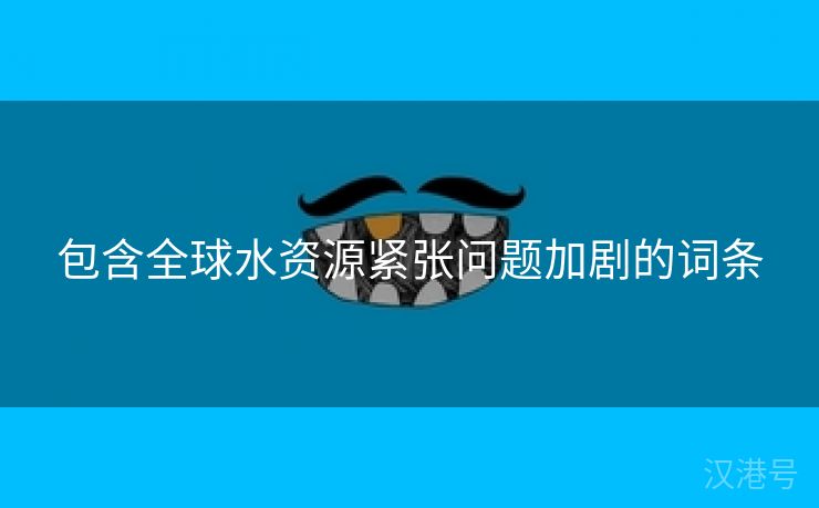 包含全球水资源紧张问题加剧的词条