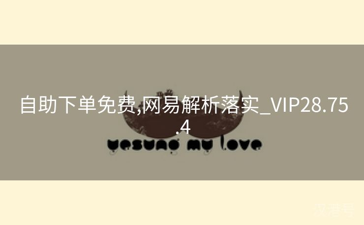 自助下单免费,网易解析落实_VIP28.75.4