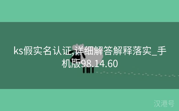 ks假实名认证,详细解答解释落实_手机版98.14.60