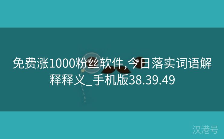 免费涨1000粉丝软件,今日落实词语解释释义_手机版38.39.49