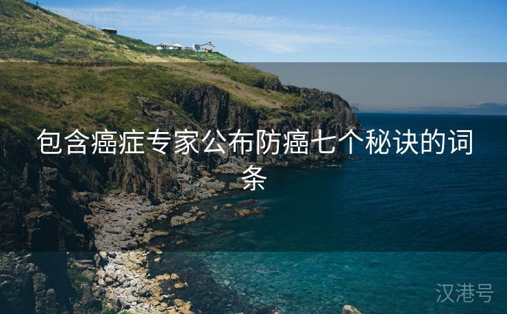 包含癌症专家公布防癌七个秘诀的词条