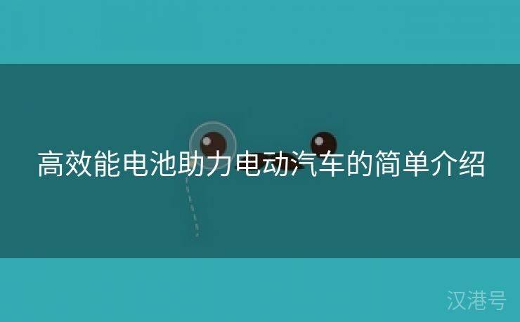 高效能电池助力电动汽车的简单介绍