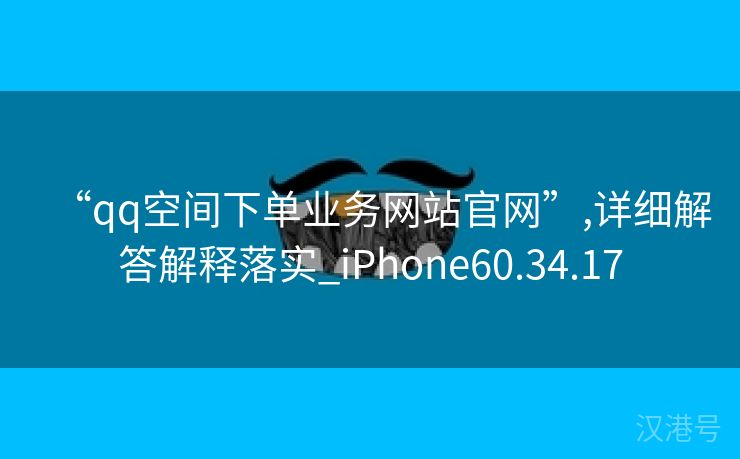 “qq空间下单业务网站官网”,详细解答解释落实_iPhone60.34.17