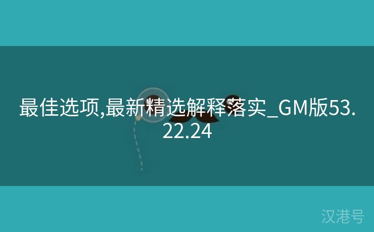 最佳选项,最新精选解释落实_GM版53.22.24