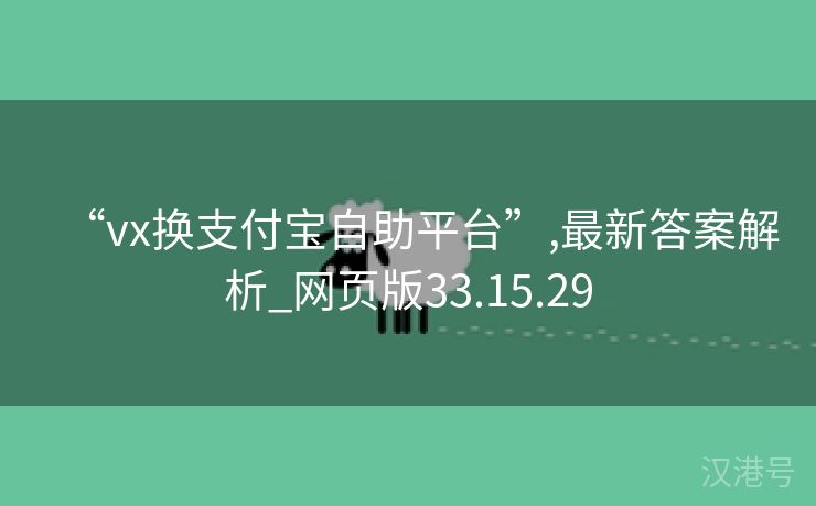 “vx换支付宝自助平台”,最新答案解析_网页版33.15.29