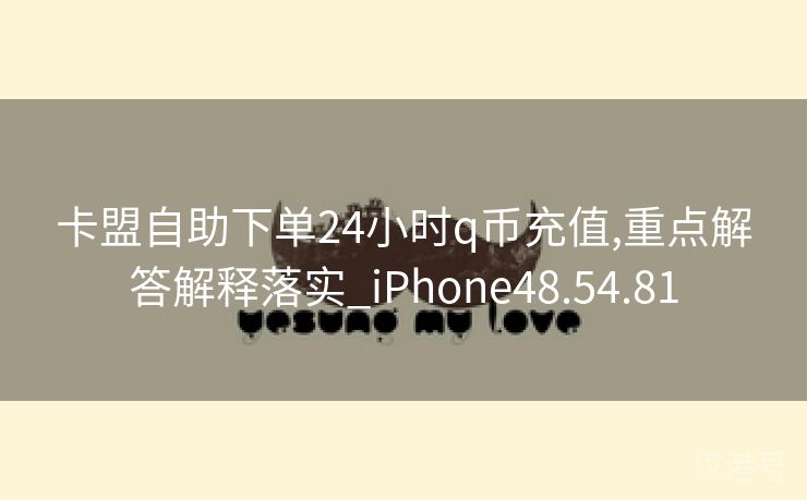 卡盟自助下单24小时q币充值,重点解答解释落实_iPhone48.54.81