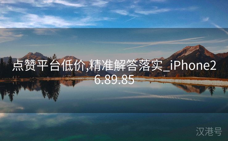 点赞平台低价,精准解答落实_iPhone26.89.85