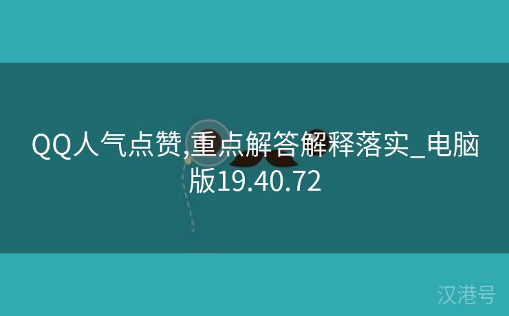 QQ人气点赞,重点解答解释落实_电脑版19.40.72