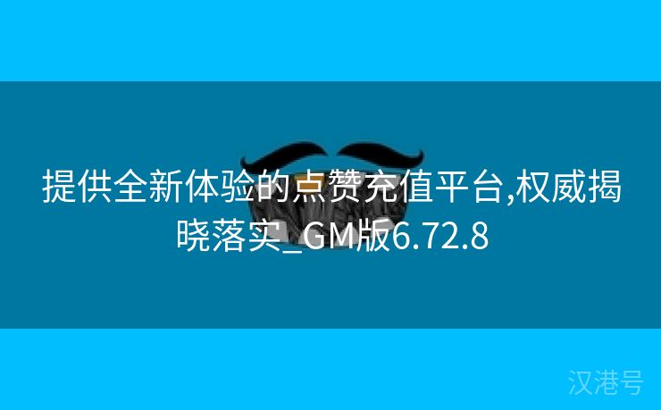 提供全新体验的点赞充值平台,权威揭晓落实_GM版6.72.8