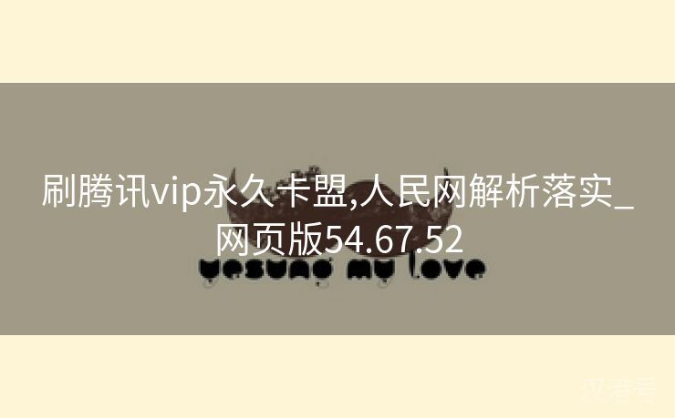 刷腾讯vip永久卡盟,人民网解析落实_网页版54.67.52