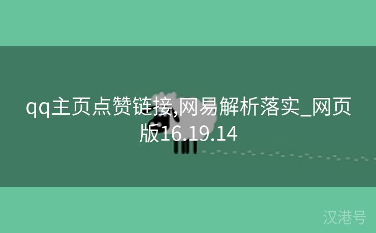 qq主页点赞链接,网易解析落实_网页版16.19.14