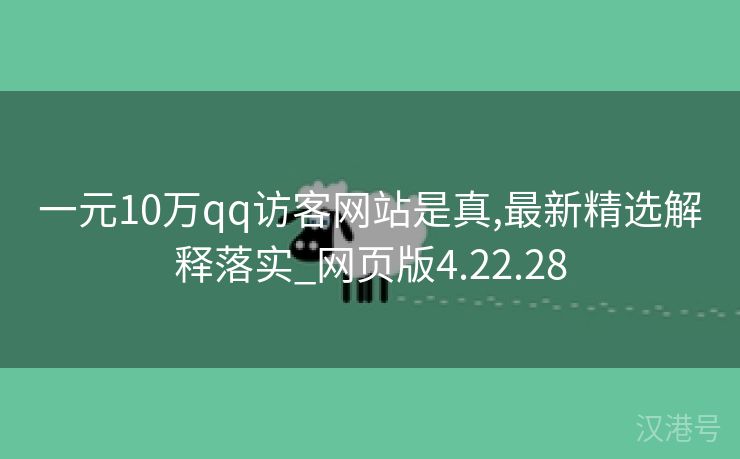 一元10万qq访客网站是真,最新精选解释落实_网页版4.22.28