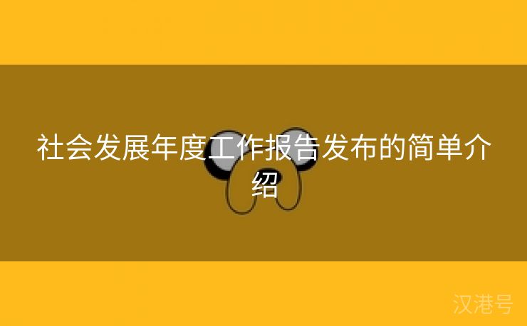 社会发展年度工作报告发布的简单介绍