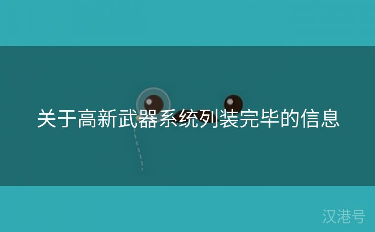 关于高新武器系统列装完毕的信息