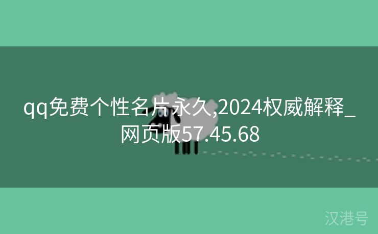 qq免费个性名片永久,2024权威解释_网页版57.45.68