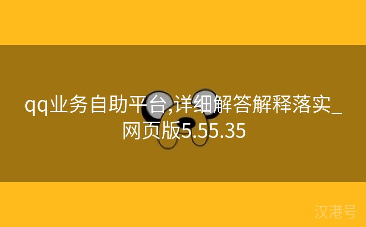 qq业务自助平台,详细解答解释落实_网页版5.55.35