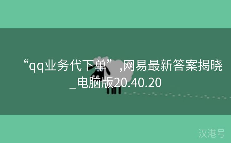 “qq业务代下单”,网易最新答案揭晓_电脑版20.40.20